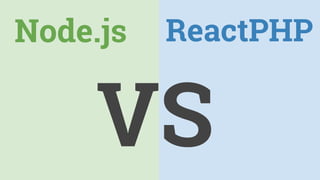 Node.js ReactPHP
VS
 
