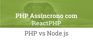 PHP Assíncrono com
ReactPHP
PHP vs Node.js
 