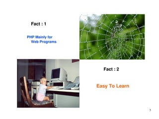 5 
Fact : 1 
PHP Mainly for 
Web Programs 
Fact : 2 
Easy To Learn 
 