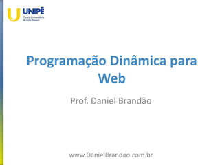 Programação Dinâmica para
Web
Prof. Daniel Brandão
www.DanielBrandao.com.br
 