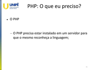 PHP: O que eu preciso?
 O PHPO
– O PHP precisa estar instalado em um servidor para
que o mesmo reconheça a linguagem;
11
 