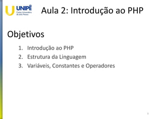 Objetivos
Aula 2: Introdução ao PHP
1. Introdução ao PHP
2. Estrutura da Linguagem
3. Variáveis, Constantes e Operadores
3
 
