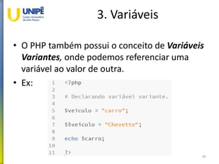 3. Variáveis
• O PHP também possui o conceito de Variáveis
Variantes, onde podemos referenciar uma
variável ao valor de outra.
• Ex:
30
 