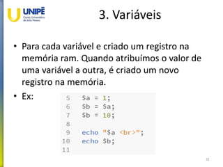 3. Variáveis
• Para cada variável e criado um registro na
memória ram. Quando atribuímos o valor de
uma variável a outra, é criado um novo
registro na memória.
• Ex:
31
 