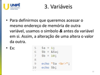 3. Variáveis
• Para definirmos que queremos acessar o
mesmo endereço de memória de outra
variável, usamos o simbolo & antes da variável
em si. Assim, a alteração de uma altera o valor
da outra.
• Ex:
32
 