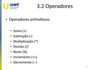 3.2 Operadores
• Operadores aritméticos:
• Soma (+)
• Subtração (-)
• Multiplicação (*)
• Divisão (/)
• Resto (%)
• Incremento (++)
• Decremento (--)
34
 