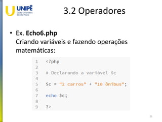 3.2 Operadores
• Ex. Echo6.php
Criando variáveis e fazendo operações
matemáticas:
35
 