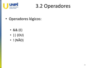 3.2 Operadores
• Operadores lógicos:
• && (E)
• || (OU)
• ! (NÃO)
38
 