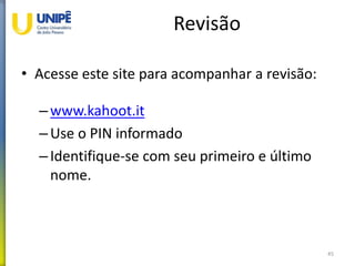 Revisão
• Acesse este site para acompanhar a revisão:
–www.kahoot.it
–Use o PIN informado
–Identifique-se com seu primeiro e último
nome.
45
 