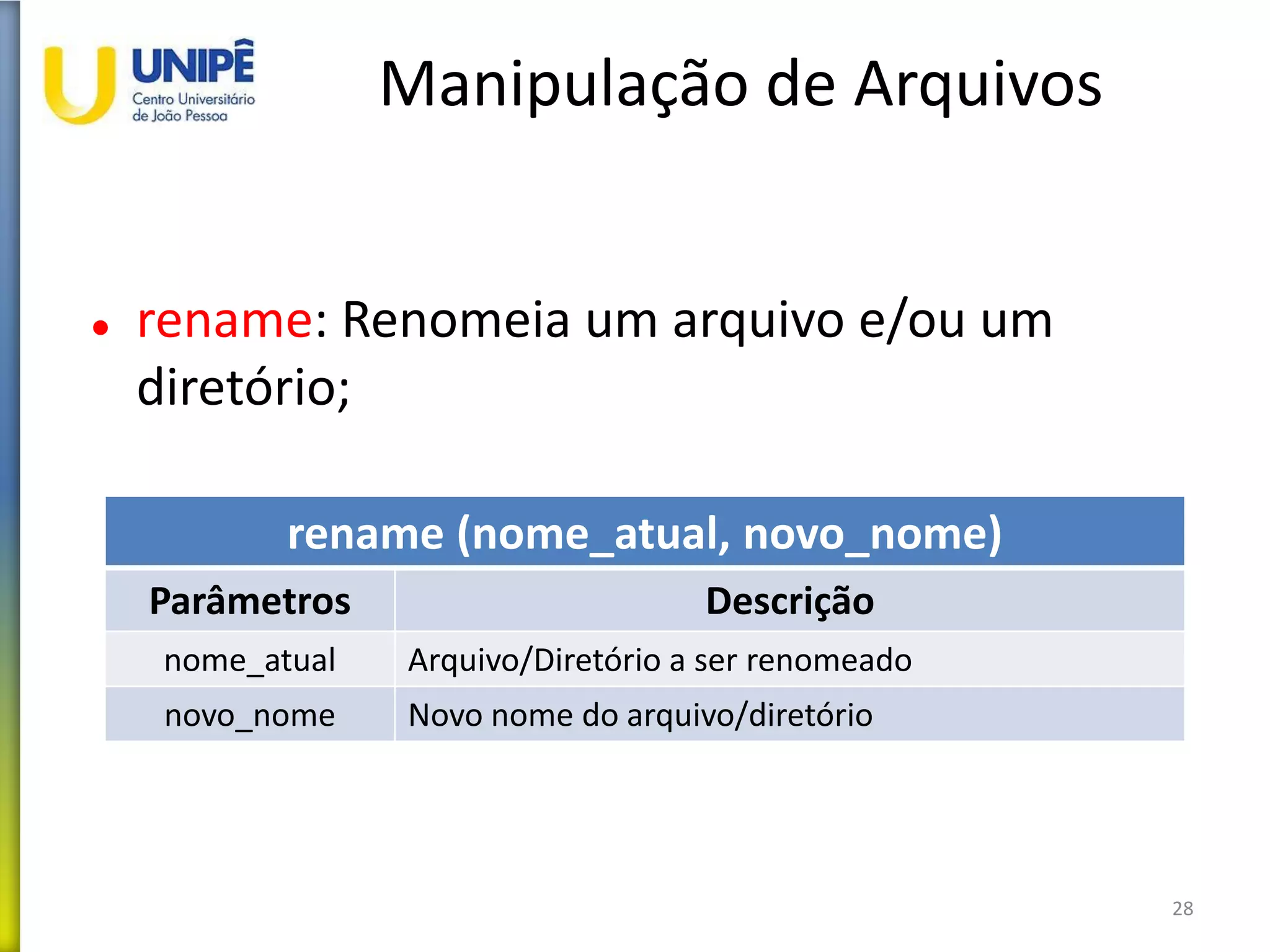 Manipulação de Arquivos
 rename: Renomeia um arquivo e/ou um
diretório;
28
rename (nome_atual, novo_nome)
Parâmetros Descrição
nome_atual Arquivo/Diretório a ser renomeado
novo_nome Novo nome do arquivo/diretório
 