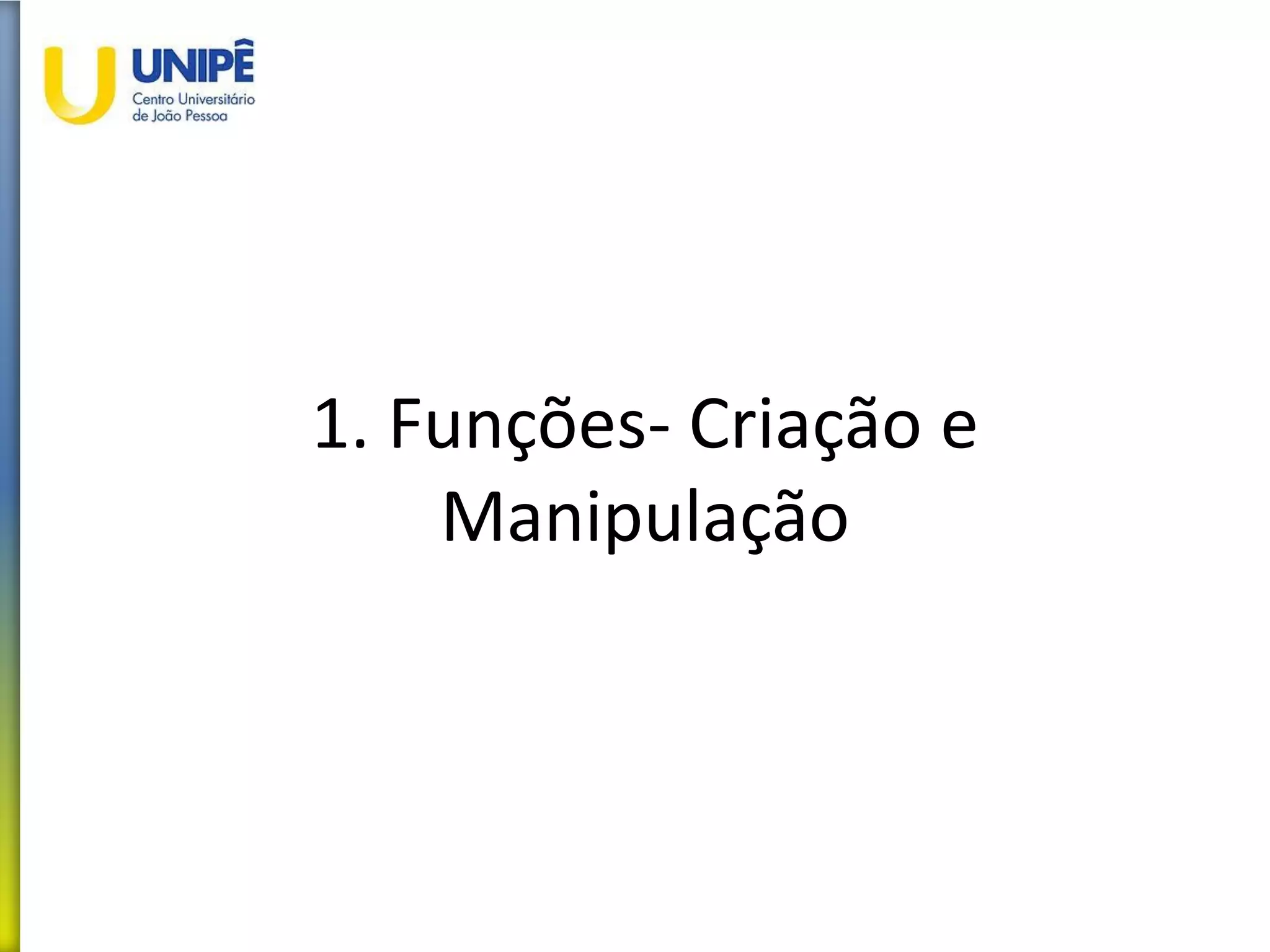 1. Funções- Criação e
Manipulação
 
