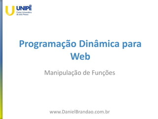 Programação Dinâmica para
Web
Manipulação de Funções
www.DanielBrandao.com.br
 