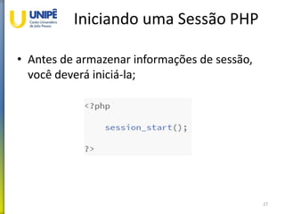 Iniciando uma Sessão PHP
• Antes de armazenar informações de sessão,
você deverá iniciá-la;
27
 