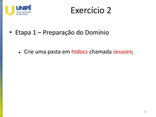 Exercício 2
• Etapa 1 – Preparação do Domínio
 Crie uma pasta em htdocs chamada sessoes;
33
 