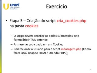 Exercício
• Etapa 3 – Criação do script cria_cookies.php
na pasta cookies
– O script deverá receber os dados submetidos pe...