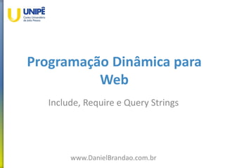Programação Dinâmica para
Web
Include, Require e Query Strings
www.DanielBrandao.com.br
 