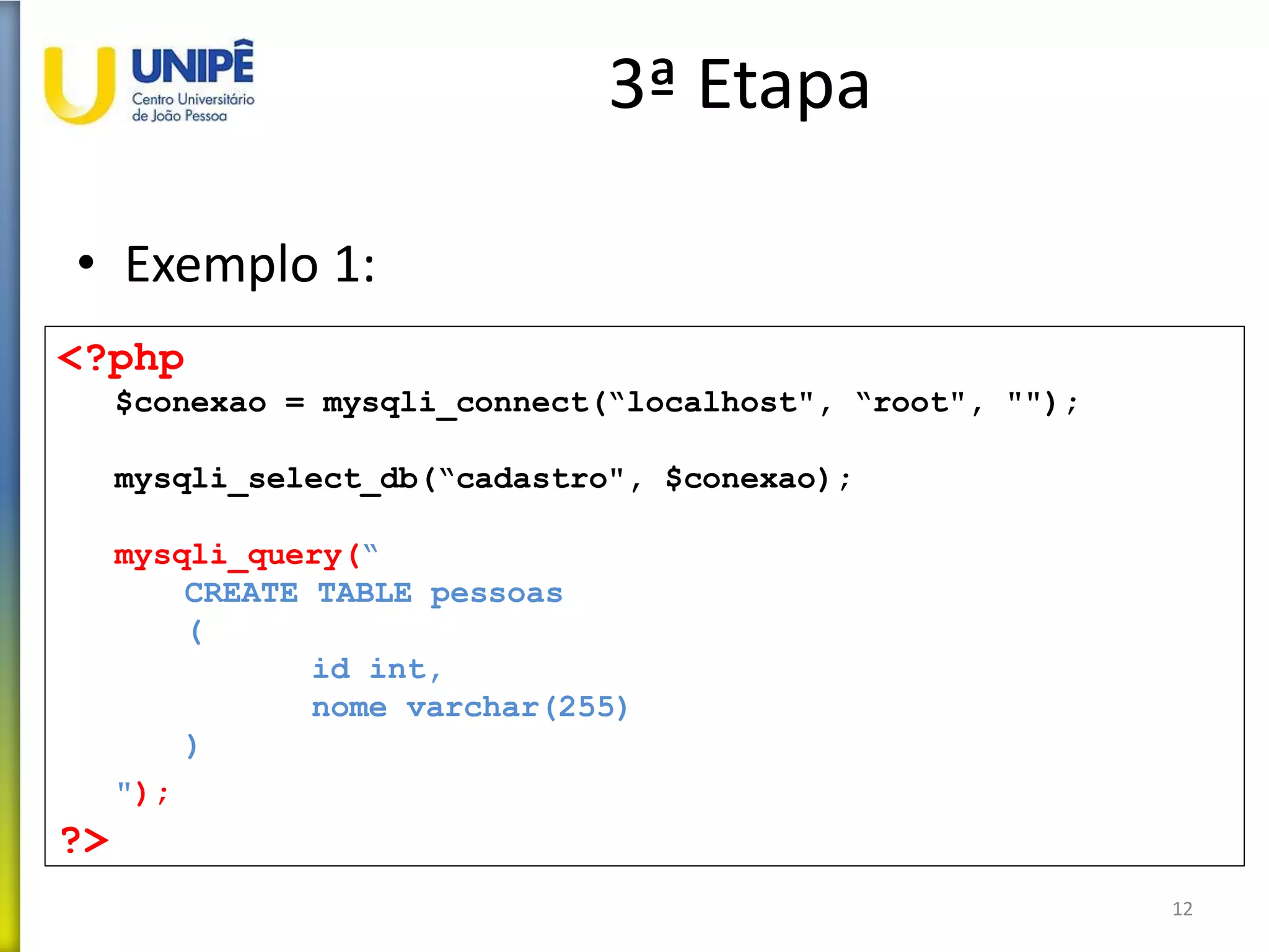 3ª Etapa
• Exemplo 1:
12
<?php
$conexao = mysqli_connect(“localhost", “root", "");
mysqli_select_db(“cadastro", $conexao);
mysqli_query(“
CREATE TABLE pessoas
(
id int,
nome varchar(255)
)
");
?>
 