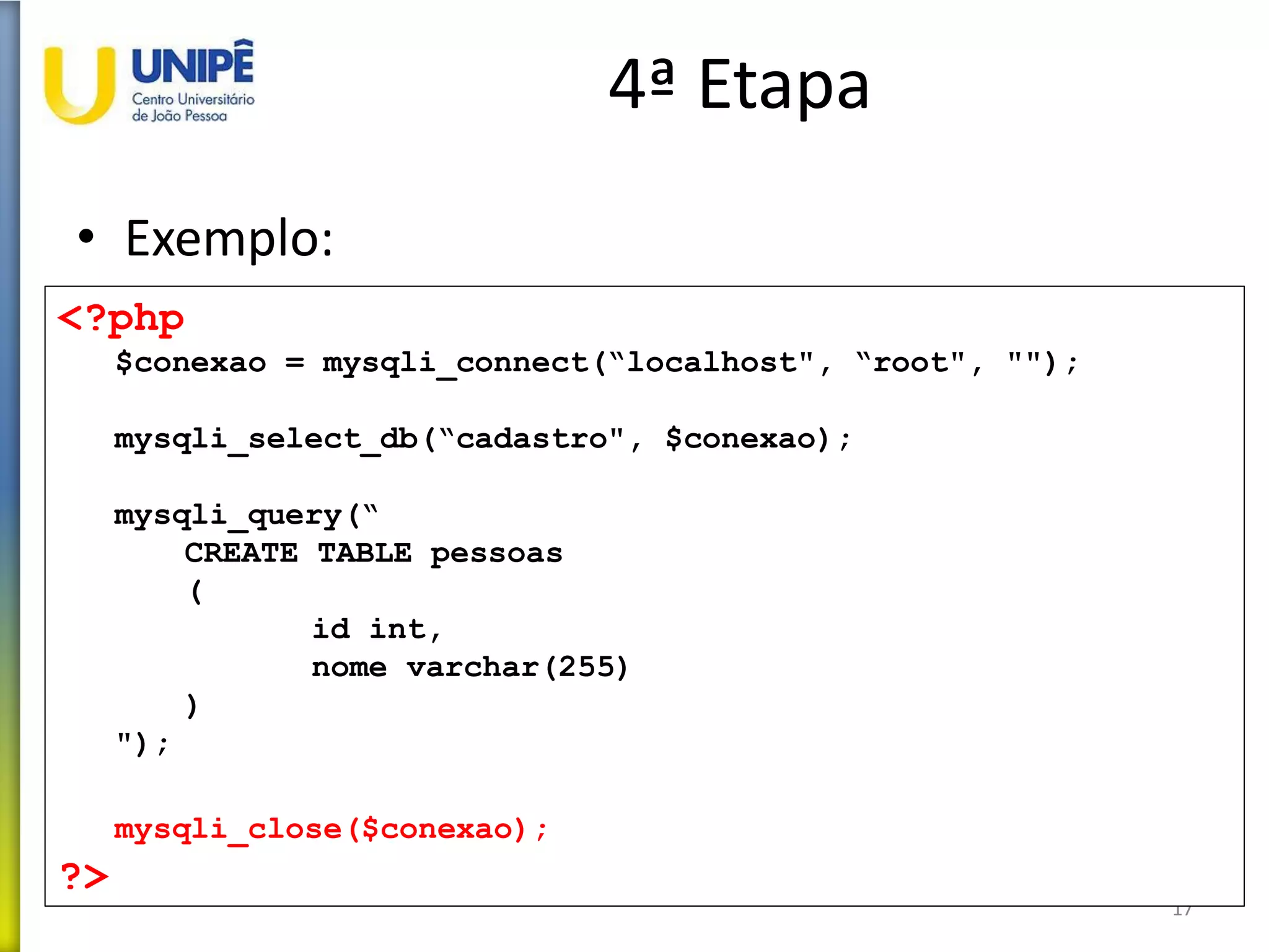 4ª Etapa
• Exemplo:
17
<?php
$conexao = mysqli_connect(“localhost", “root", "");
mysqli_select_db(“cadastro", $conexao);
mysqli_query(“
CREATE TABLE pessoas
(
id int,
nome varchar(255)
)
");
mysqli_close($conexao);
?>
 