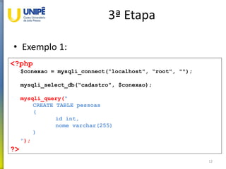 3ª Etapa
• Exemplo 1:
12
<?php
$conexao = mysqli_connect(“localhost", “root", "");
mysqli_select_db(“cadastro", $conexao);
mysqli_query(“
CREATE TABLE pessoas
(
id int,
nome varchar(255)
)
");
?>
 