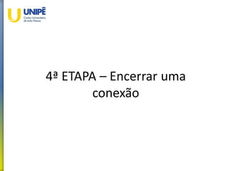 4ª ETAPA – Encerrar uma
conexão
 
