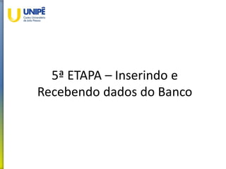 5ª ETAPA – Inserindo e
Recebendo dados do Banco
 