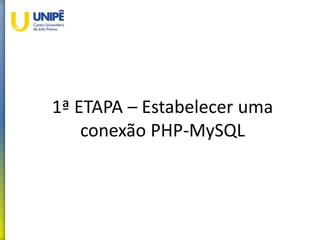 1ª ETAPA – Estabelecer uma
conexão PHP-MySQL
 