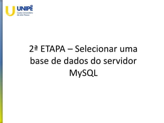2ª ETAPA – Selecionar uma
base de dados do servidor
MySQL
 