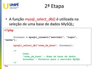 2ª Etapa
• A função mysql_select_db() é utilizada na
seleção de uma base de dados MySQL;
9
<?php
$conexao = mysqli_connect("servidor", "login",
"senha");
mysqli_select_db("nome_da_base", $conexao);
/*
Onde:
“nome_da_base” – Nome da base de dados
$conexao – Ponteiro para o servidor MySQL
*/
?>
 