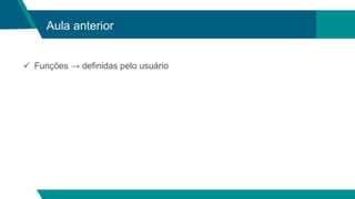 Aula anterior
 Funções → definidas pelo usuário
 
