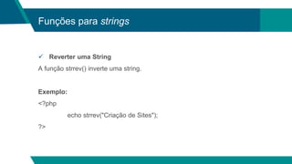 Funções para strings
 Reverter uma String
A função strrev() inverte uma string.
Exemplo:
<?php
echo strrev("Criação de Sites");
?>
 