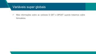 Variáveis super globais
 Mais informações sobre as variáveis $ GET e $POST quando tratarmos sobre
formulários.
 