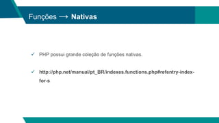 Funções → Nativas
 PHP possui grande coleção de funções nativas.
 http://php.net/manual/pt_BR/indexes.functions.php#refentry-index-
for-s
 