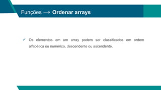 Funções → Ordenar arrays
 Os elementos em um array podem ser classificados em ordem
alfabética ou numérica, descendente ou ascendente.
 