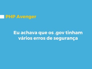 PHP Avenger
Eu achava que os .gov tinham
vários erros de segurança
 