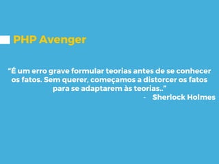 PHP Avenger
“É um erro grave formular teorias antes de se conhecer
os fatos. Sem querer, começamos a distorcer os fatos
para se adaptarem às teorias..”
- Sherlock Holmes
 