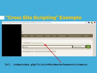 “Cross Site Scripting” Exemplo
Url: indextodas.php?titulo=Nordeste+Desenvolvimento
 