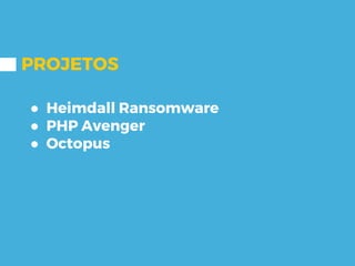PROJETOS
● Heimdall Ransomware
● PHP Avenger
● Octopus
 