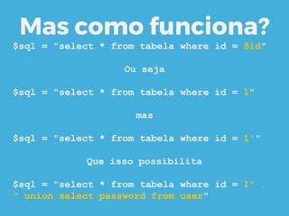Mas como funciona?
$sql = "select * from tabela where id = $id"
Ou seja
$sql = "select * from tabela where id = 1"
mas
$sql = "select * from tabela where id = 1'"
Que isso possibilita
$sql = "select * from tabela where id = 1" .
" union select password from user"
 