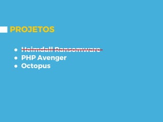PROJETOS
● Heimdall Ransomware
● PHP Avenger
● Octopus
 