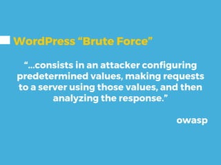 WordPress “Brute Force”
“...consists in an attacker configuring
predetermined values, making requests
to a server using those values, and then
analyzing the response.”
owasp
 