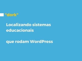 "dork"
Localizando sistemas
educacionais
que rodam WordPress
 