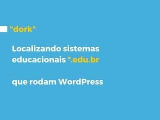 "dork"
Localizando sistemas
educacionais *.edu.br
que rodam WordPress
 