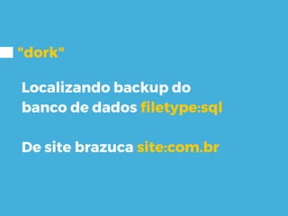 "dork"
Localizando backup do
banco de dados filetype:sql
De site brazuca site:com.br
 