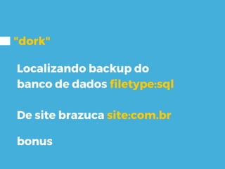 "dork"
Localizando backup do
banco de dados filetype:sql
De site brazuca site:com.br
bonus
 