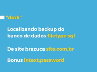 "dork"
Localizando backup do
banco de dados filetype:sql
De site brazuca site:com.br
Bonus intext:password
 