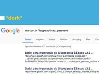 "dork"
Localizando backup do
banco de dados filetype:sql
De site brazuca site:com.br
Bonus intext:insert password
 