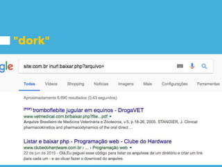 "dork"
Possíveis falha de Local File
Download / Path Traversal.
site:com.br inurl:baixar.php?arquivo=
 
