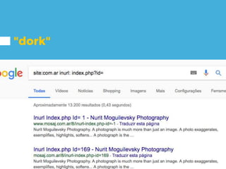 "dork"
Possíveis falhas de Sql Injection.
site:com.ar inurl: index.php?id=
 