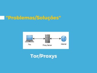 "Problemas/Soluções"
Tor/Proxys
 
