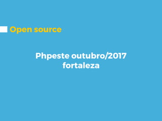 Open source
Phpeste outubro/2017
fortaleza
 